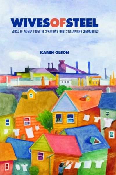 Wives of Steel: Voices of Women from the Sparrows Point Steelmaking Communities - Olson, Karen (Community College of Baltimore County) - Books - Pennsylvania State University Press - 9780271058603 - September 15, 2012