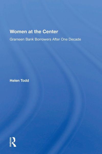 Women At The Center: Grameen Bank Borrowers After One Decade - Helen Todd - Books - Taylor & Francis Ltd - 9780367216603 - June 30, 2022