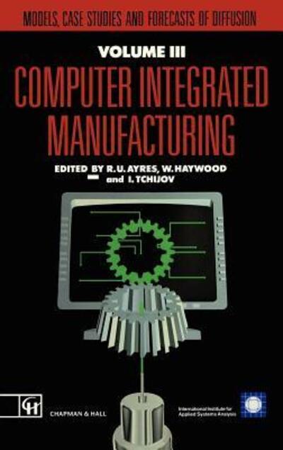 Computer Integrated Manufacturing: Models, case studies and forecasts of diffusion - R.U. Ayres - Books - Chapman and Hall - 9780412404603 - October 31, 1991