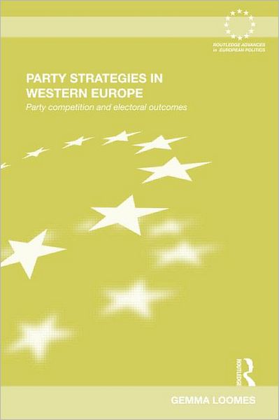 Cover for Loomes, Gemma (University of Birmingham, UK) · Party Strategies in Western Europe: Party Competition and Electoral Outcomes - Routledge Advances in European Politics (Hardcover Book) (2011)