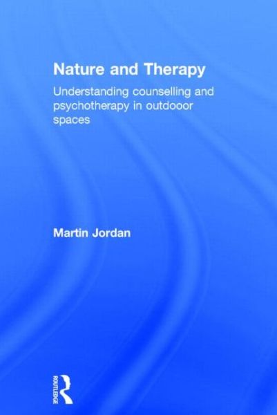 Cover for Jordan, Martin (University of Brighton) · Nature and Therapy: Understanding counselling and psychotherapy in outdoor spaces (Hardcover Book) (2014)