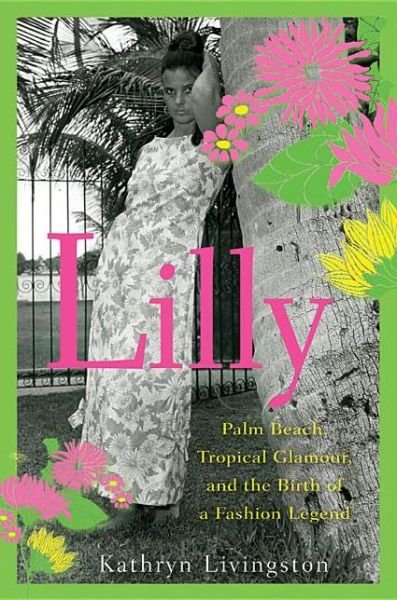 Cover for Kathryn Livingston · Lilly: Palm Beach, Tropical Glamour, and the Birth of a Fashion Legend (Hardcover Book) (2012)