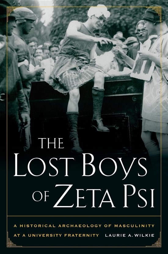 The Lost Boys of Zeta Psi: A Historical Archaeology of Masculinity at a University Fraternity - Laurie A. Wilkie - Bøger - University of California Press - 9780520260603 - April 2, 2010