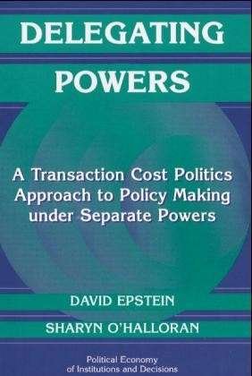 Delegating Powers: A Transaction Cost Politics Approach to Policy Making under Separate Powers - Political Economy of Institutions and Decisions - Epstein, David (Columbia University, New York) - Livres - Cambridge University Press - 9780521669603 - 13 novembre 1999