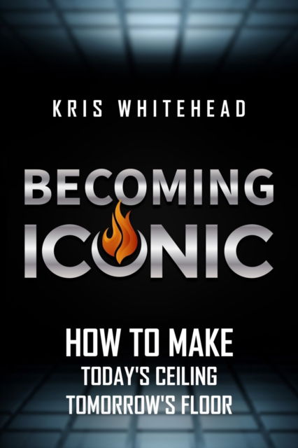 Cover for Kris Whitehead · Becoming Iconic: How to Make Today's Ceiling Tomorrow's Floor (Paperback Book) (2021)