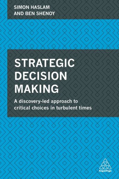 Strategic Decision Making: A Discovery-Led Approach to Critical Choices in Turbulent Times - Simon Haslam - Books - Kogan Page Ltd - 9780749472603 - January 30, 2018