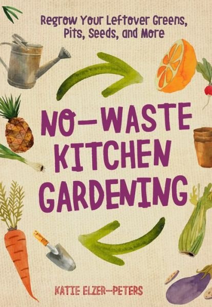Cover for Katie Elzer-Peters · No-Waste Kitchen Gardening: Regrow Your Leftover Greens, Stalks, Seeds, and More - No-Waste Gardening (Paperback Book) (2018)