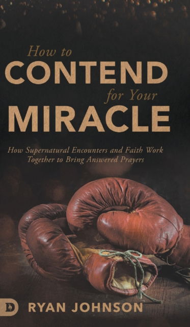 Cover for Ryan Johnson · How to Contend for Your Miracle: How Supernatural Encounters and Faith Work Together to Bring Answered Prayers (Hardcover Book) (2020)