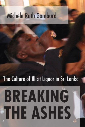 Cover for Michele Ruth Gamburd · Breaking the Ashes: The Culture of Illicit Liquor in Sri Lanka (Gebundenes Buch) (2008)