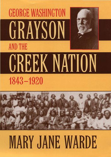 Cover for Mary Jane Warde · George Washington Grayson and the Creek Nation, 1843-1920 - The Civilization of the American Indian Series (Hardcover Book) (2021)