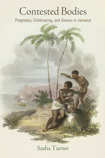 Cover for Sasha Turner · Contested Bodies: Pregnancy, Childrearing, and Slavery in Jamaica - Early American Studies (Paperback Book) (2019)
