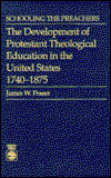 Cover for James W. Fraser · Schooling The Preachers: The Development of Protestant Theological Education n the United States 1740-1875 (Hardcover Book) (1988)