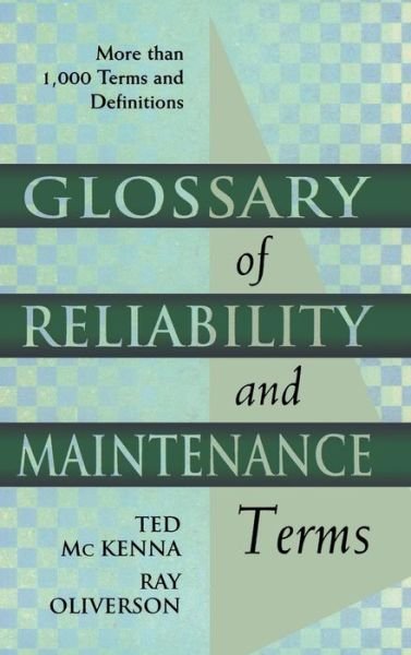 Cover for McKenna, Ted (Ted Mc Kenna is a project manager for HSB Reliability Technologies, a division of Hartford Steam Boiler Inspection and Insurance Co. Mr. Mc Kenna has 20 years of experience in the biotechnology, pharmaceutical, and petrochemical industries.) · Glossary of Reliability and Maintenance Terms (Hardcover bog) (1997)