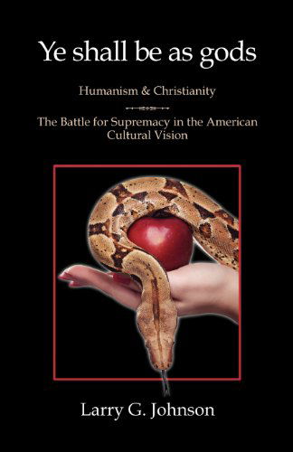 Ye Shall Be As Gods: Humanism and Christianity- the Battle for Supremacy in the American Cultural Vision - Larry G Johnson - Boeken - Anvil House Publishers LLC - 9780983971603 - 7 november 2011