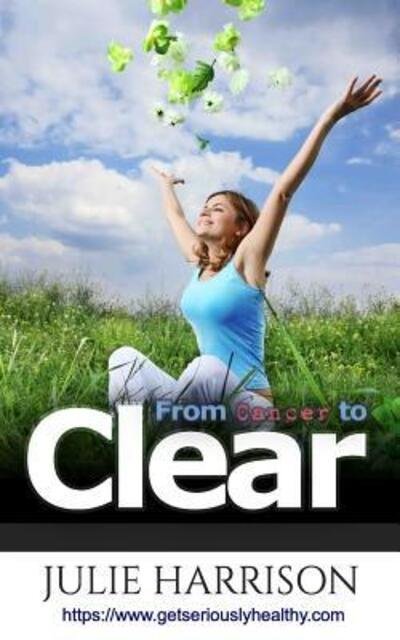 Cover for Julie Harrison · From Cancer to Clear : my eight eye openers to improve your health (Paperback Book) (2018)