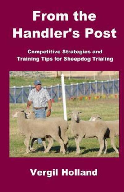 Cover for Vergil S Holland · From the Handler's Post: Competitive Strategies and Training Tips for Sheepdog Trialing (Paperback Book) (2015)