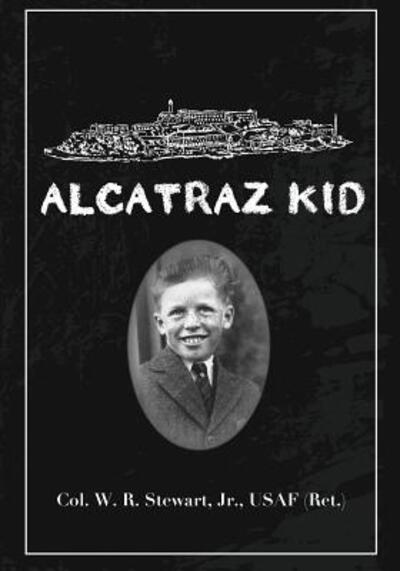 Cover for Col. William R. Stewart Jr. USAF Ret. · Alcatraz Kid : A frank description by an ancient warrior about his teenage days on Alcatraz Island during the last years of the Army occupation on Alcatraz. (Pocketbok) (2018)