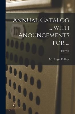 Annual Catalog ... With Anouncements for ...; 1907/08 - Mt Angel College (Benedictine Fathers) - Bøger - Hassell Street Press - 9781013602603 - 9. september 2021