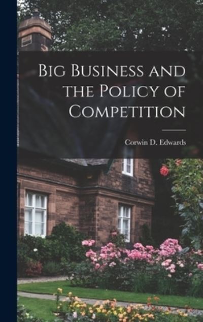 Cover for Corwin D 1901-1979 Edwards · Big Business and the Policy of Competition (Hardcover Book) (2021)