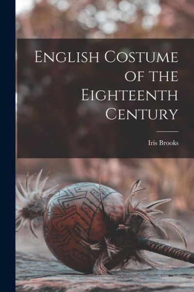 Cover for Iris Brooks · English Costume of the Eighteenth Century (Paperback Book) (2021)