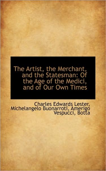 Cover for Charles Edwards Lester · The Artist, the Merchant, and the Statesman: of the Age of the Medici, and of Our Own Times (Hardcover Book) (2009)