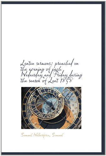 Lenten Sermons: Preached on the Evening of Each Wednesday and Friday During the Season of Lent 1858 - Samuel - Books - BiblioLife - 9781113791603 - September 1, 2009