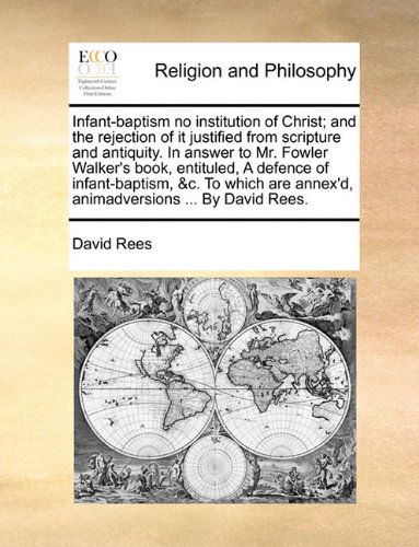 Cover for David Rees · Infant-baptism No Institution of Christ; and the Rejection of It Justified from Scripture and Antiquity. in Answer to Mr. Fowler Walker's Book, ... Annex'd, Animadversions ... by David Rees. (Paperback Book) (2010)