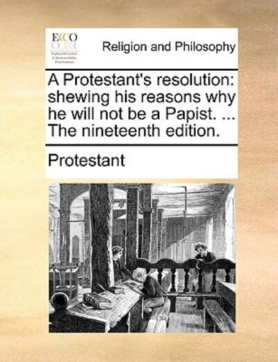 Cover for Protestant · A Protestant's Resolution: Shewing His Reasons Why He Will Not Be a Papist. ... the Nineteenth Edition. (Taschenbuch) (2010)