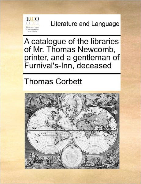 Cover for Thomas Corbett · A Catalogue of the Libraries of Mr. Thomas Newcomb, Printer, and a Gentleman of Furnival's-inn, Deceased (Paperback Book) (2010)