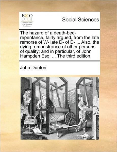 Cover for John Dunton · The Hazard of a Death-bed-repentance, Fairly Argued, from the Late Remorse of W- Late D- of D- ... Also, the Dying Remonstrance of Other Persons of Qualit (Paperback Book) (2010)