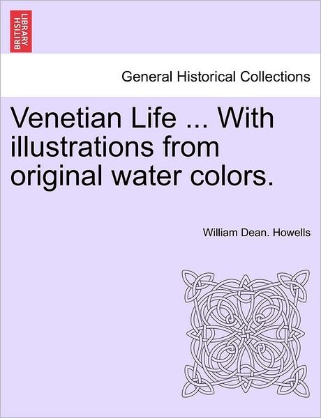 Venetian Life ... with Illustrations from Original Water Colors. - William Dean Howells - Bøker - British Library, Historical Print Editio - 9781240958603 - 2011