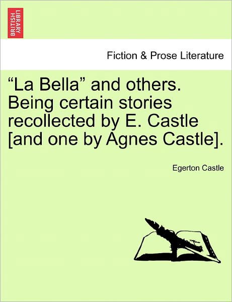Cover for Egerton Castle · `la Bella` and Others. Being Certain Stories Recollected by E. Castle [and One by Agnes Castle]. (Paperback Book) (2011)