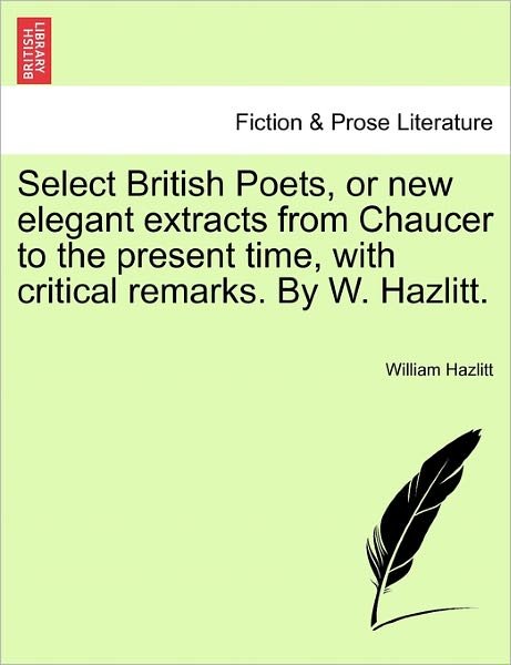Cover for William Hazlitt · Select British Poets, or New Elegant Extracts from Chaucer to the Present Time, with Critical Remarks. by W. Hazlitt. (Paperback Book) (2011)
