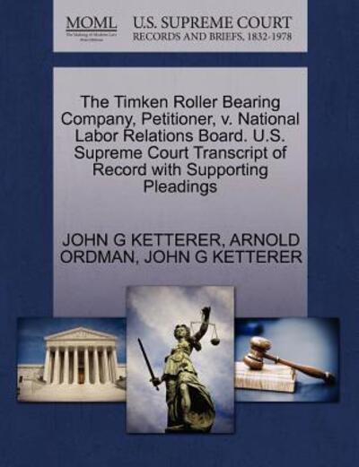Cover for John G Ketterer · The Timken Roller Bearing Company, Petitioner, V. National Labor Relations Board. U.s. Supreme Court Transcript of Record with Supporting Pleadings (Paperback Book) (2011)