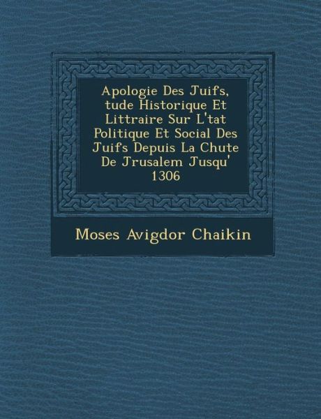 Cover for Moses Avigdor Chaikin · Apologie Des Juifs, Tude Historique et Litt Raire Sur L' Tat Politique et Social Des Juifs Depuis La Chute De J Rusalem Jusqu' 1306 (Paperback Book) (2012)