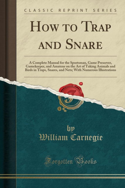 Cover for William Carnegie · How to Trap and Snare : A Complete Manual for the Sportsman, Game Preserver, Gamekeeper, and Amateur on the Art of Taking Animals and Birds in Traps, Snares, and Nets; With Numerous Illustrations (Cla (Paperback Book) (2018)