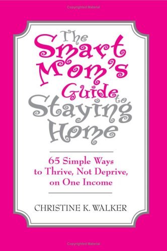 Cover for Christine Walker · The Smart Mom's Guide to Staying Home: 65 Simple Ways to Thrive, Not Deprive, on One Income (Paperback Book) (2004)