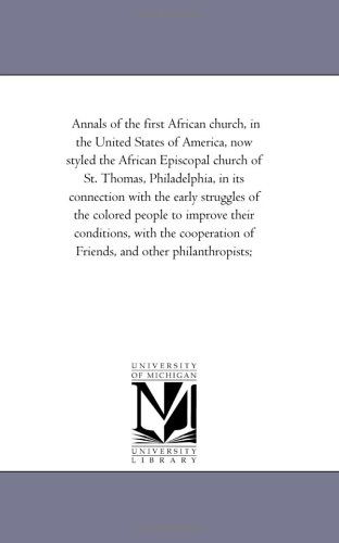 Cover for Michigan Historical Reprint Series · Annals of the First African Church, in the United States of America, Now Styled the African Episcopal Church of St. Thomas, Philadelphia, in Its ... Their Conditions, with the Cooperation O (Paperback Book) (2006)