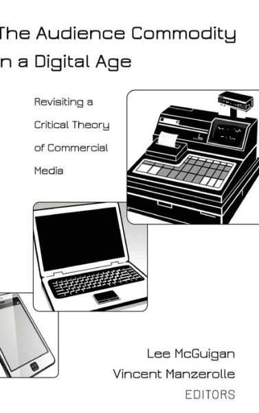 Cover for The Audience Commodity in a Digital Age: Revisiting a Critical Theory of Commercial Media - Digital Formations (Hardcover Book) [New edition] (2014)