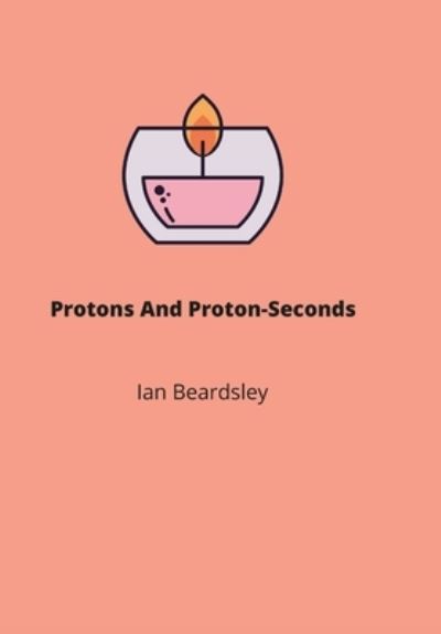 Protons And Proton-Seconds - Ian Beardsley - Books - Lulu Press - 9781435794603 - April 9, 2022