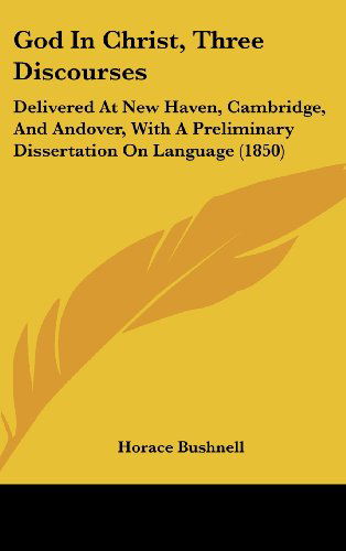 Cover for Horace Bushnell · God in Christ, Three Discourses: Delivered at New Haven, Cambridge, and Andover, with a Preliminary Dissertation on Language (1850) (Hardcover Book) (2008)