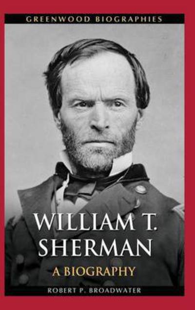 Cover for Robert P. Broadwater · William T. Sherman: A Biography - Greenwood Biographies (Hardcover Book) (2013)