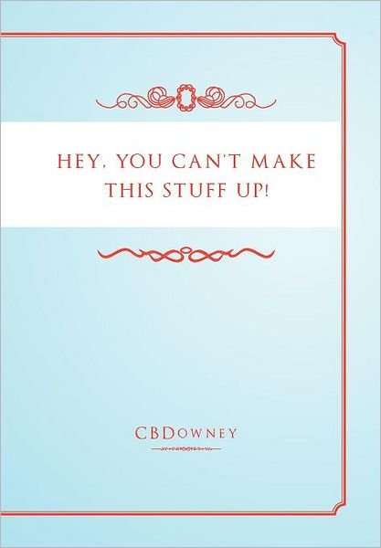 Cover for Cbdowney · Hey, You Can't Make This Stuff Up! (Hardcover bog) (2011)