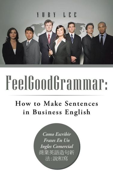 Cover for Yury Lee · Feelgoodgrammar: How to Make Sentences in Business English: Como Escribir Frases en Un Ingles Comercial: (Gebundenes Buch) (2013)