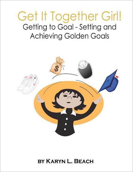 Cover for Karyn L Beach · Get It Together Girl!: Getting to Goal - Your Dreams, Your Desires, Your Way (Paperback Book) (2011)