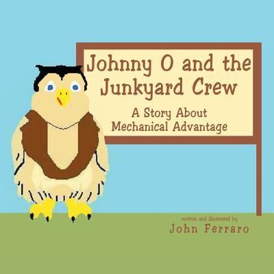 Johnny O and the Junkyard Crew : A Story About Mechanical Advantage - John Ferraro - Books - Xlibris Us - 9781469173603 - March 6, 2012