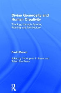 Cover for David Brown · Divine Generosity and Human Creativity: Theology through Symbol, Painting and Architecture (Hardcover Book) (2017)