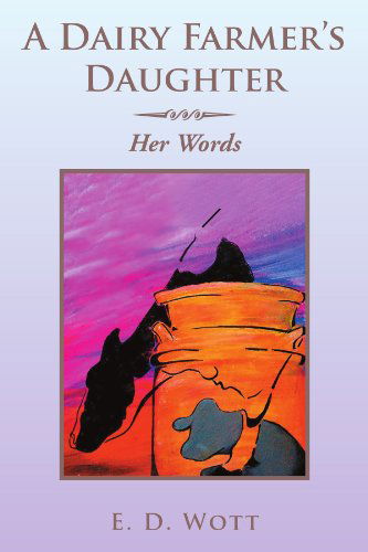 Cover for E D. Wott · A Dairy Farmer's Daughter: Her Words (Paperback Bog) (2012)