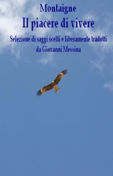 Cover for Michel Montaigne · Il Piacere Di Vivere: Selezione Di Saggi Scelti E Liberamente Tradotti Da Giovanni Messina (Paperback Book) (2012)