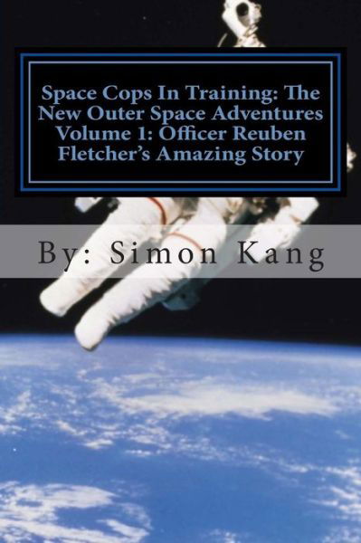 Cover for Simon Kang · Space Cops in Training: the New Outer Space Adventures Volume 1: Officer Reuben Fletcher's Amazing Story: This Year, Discover the Truth Behind (Paperback Book) (2013)